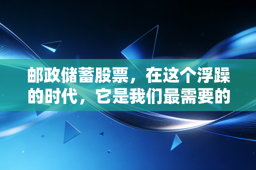 邮政储蓄股票，在这个浮躁的时代，它是我们最需要的隐形压舱石
