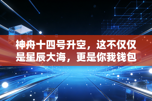 神舟十四号升空，这不仅仅是星辰大海，更是你我钱包里的硬科技红利