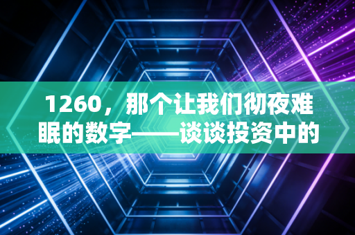 1260,那个让我们彻夜难眠的数字——谈谈投资中的心理防线与破局