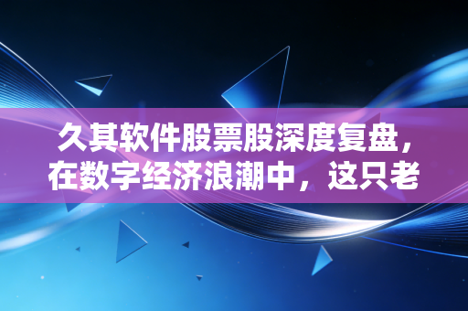 久其软件股票股深度复盘,在数字经济浪潮中,这只老牌妖股还能带你飞多远?