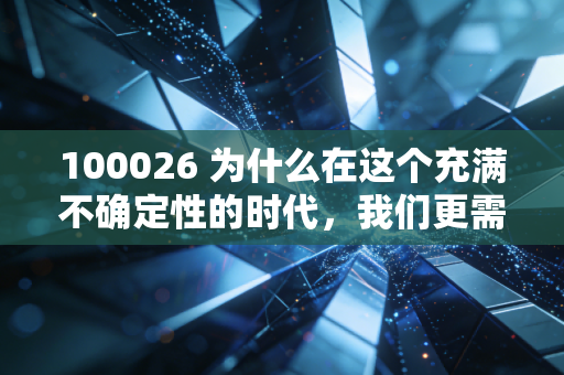 100026 为什么在这个充满不确定性的时代,我们更需要像100026这样的资产压舱石?