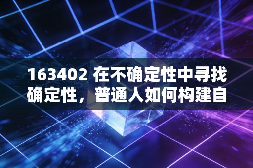 163402 在不确定性中寻找确定性,普通人如何构建自己的财富护城河