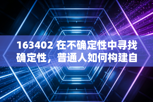 163402 在不确定性中寻找确定性,普通人如何构建自己的财富护城河