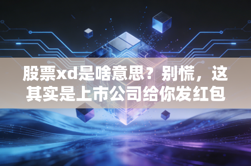 股票xd是啥意思?别慌,这其实是上市公司给你发红包前的信号