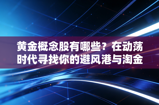黄金概念股有哪些？在动荡时代寻找你的避风港与淘金铲