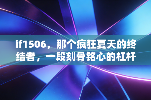 if1506，那个疯狂夏天的终结者，一段刻骨铭心的杠杆记忆