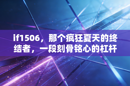 if1506，那个疯狂夏天的终结者，一段刻骨铭心的杠杆记忆
