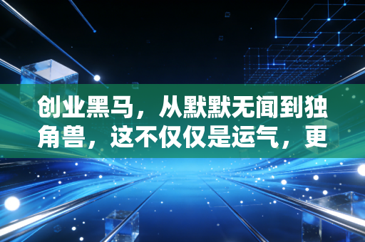 创业黑马,从默默无闻到独角兽,这不仅仅是运气,更是认知的突围