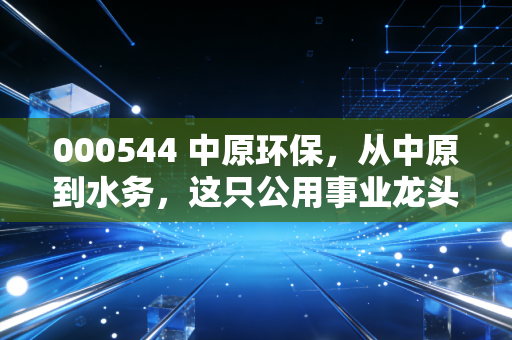 000544 中原环保,从中原到水务,这只公用事业龙头能否撑起你的养老梦?
