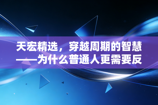 天宏精选，穿越周期的智慧——为什么普通人更需要反脆弱的投资策略？