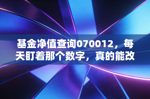 基金净值查询070012,每天盯着那个数字,真的能改变你的财富命运吗?