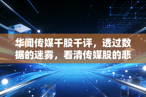 华闻传媒千股千评，透过数据的迷雾，看清传媒股的悲欢离合与投资逻辑