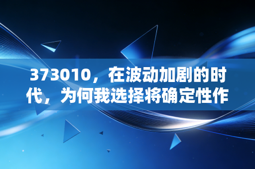 373010，在波动加剧的时代，为何我选择将确定性作为投资底仓？