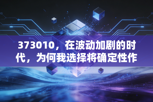 373010，在波动加剧的时代，为何我选择将确定性作为投资底仓？