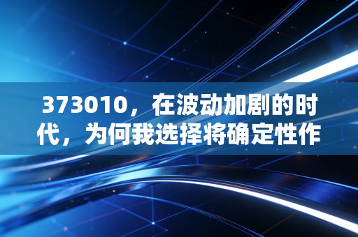 373010，在波动加剧的时代，为何我选择将确定性作为投资底仓？