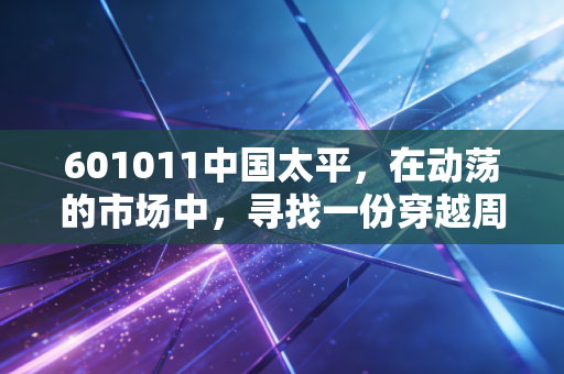 601011中国太平，在动荡的市场中，寻找一份穿越周期的安全感