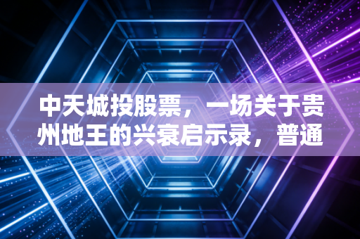 中天城投股票,一场关于贵州地王的兴衰启示录,普通投资者该如何避坑?