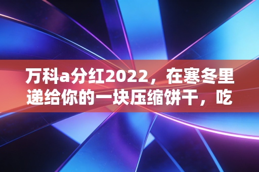 万科a分红2022,在寒冬里递给你的一块压缩饼干,吃得下才是真本事