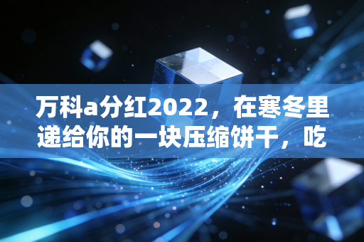 万科a分红2022,在寒冬里递给你的一块压缩饼干,吃得下才是真本事