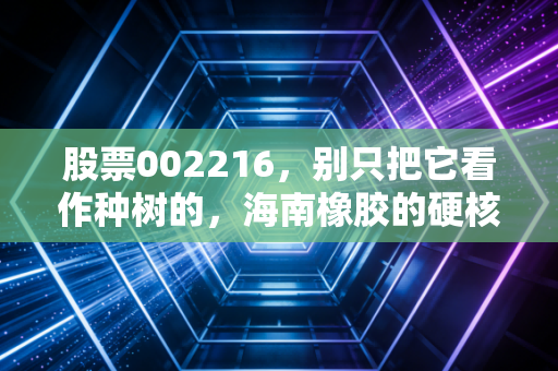 股票002216,别只把它看作种树的,海南橡胶的硬核突围战
