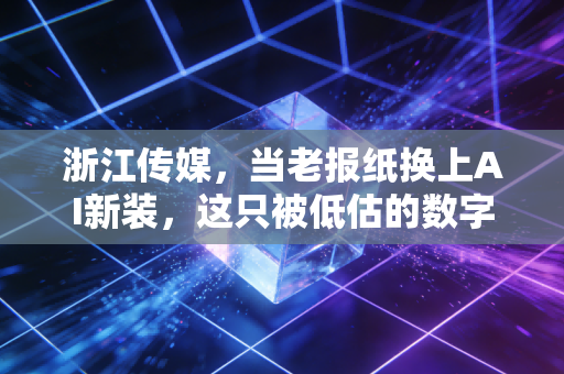 浙江传媒，当老报纸换上AI新装，这只被低估的数字资产股还能飞多高？
