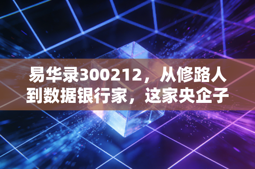 易华录300212，从修路人到数据银行家，这家央企子公司能否在数据要素时代迎来第二春？