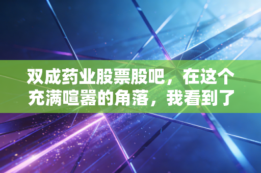 双成药业股票股吧，在这个充满喧嚣的角落，我看到了散户最真实的悲欢与博弈