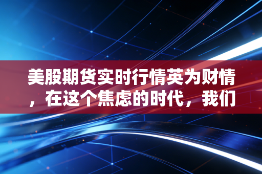 美股期货实时行情英为财情，在这个焦虑的时代，我们该如何看懂盘前的红绿跳动？