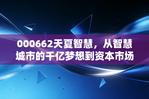 000662天夏智慧,从智慧城市的千亿梦想到资本市场的凄凉挽歌