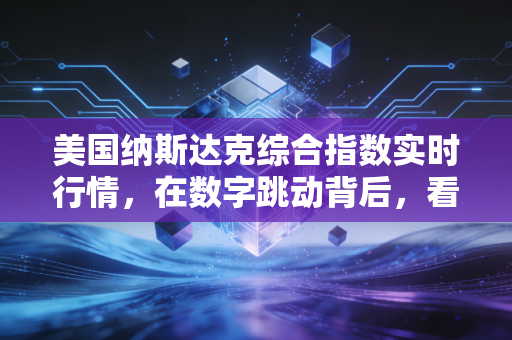 美国纳斯达克综合指数实时行情，在数字跳动背后，看清科技巨头的狂欢与隐忧