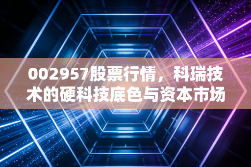 002957股票行情,科瑞技术的硬科技底色与资本市场的冷思考