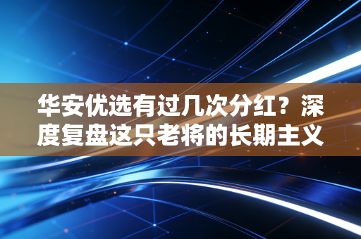 华安优选有过几次分红?深度复盘这只老将的长期主义与分红哲学