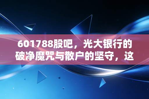601788股吧,光大银行的破净魔咒与散户的坚守,这碗面到底还要吃多久?