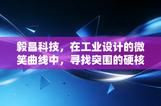 毅昌科技,在工业设计的微笑曲线中,寻找突围的硬核逻辑