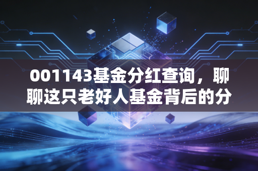 001143基金分红查询,聊聊这只老好人基金背后的分红逻辑与投资智慧