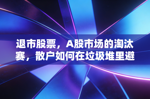 退市股票,A股市场的淘汰赛,散户如何在垃圾堆里避免被埋?