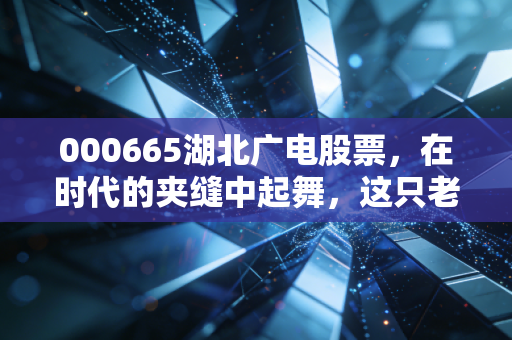 000665湖北广电股票,在时代的夹缝中起舞,这只老牌国企还能带给我们多少惊喜?