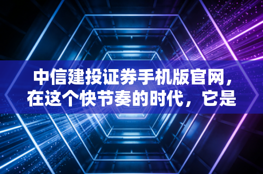 中信建投证券手机版官网,在这个快节奏的时代,它是你投资路上的定海神针吗?