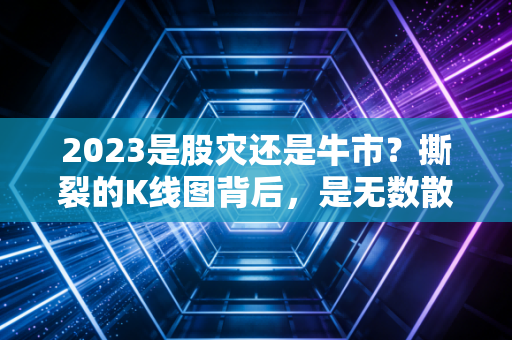 2023是股灾还是牛市?撕裂的K线图背后,是无数散户的叹息与反思