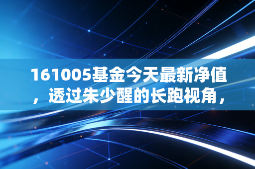 161005基金今天最新净值,透过朱少醒的长跑视角,看懂富国天惠的起伏与坚守