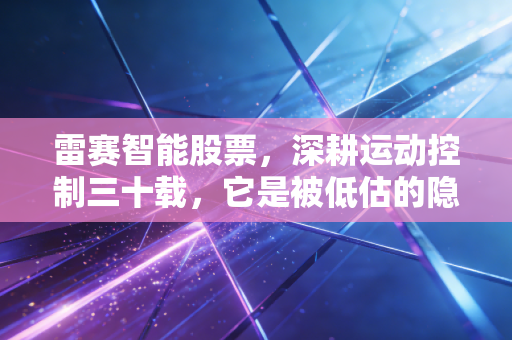 雷赛智能股票，深耕运动控制三十载，它是被低估的隐形冠军还是随波逐流的跟随者？