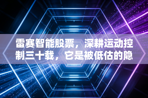 雷赛智能股票，深耕运动控制三十载，它是被低估的隐形冠军还是随波逐流的跟随者？