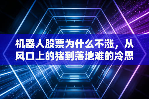 机器人股票为什么不涨，从风口上的猪到落地难的冷思考