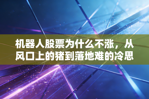 机器人股票为什么不涨，从风口上的猪到落地难的冷思考