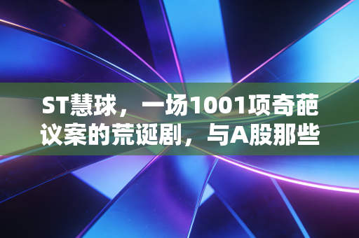 ST慧球，一场1001项奇葩议案的荒诞剧，与A股那些疯狂的赌徒往事