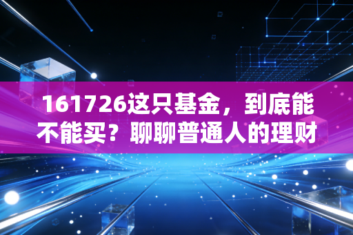 161726这只基金，到底能不能买？聊聊普通人的理财焦虑与稳健投资的真相