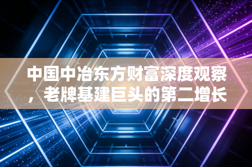 中国中冶东方财富深度观察，老牌基建巨头的第二增长曲线与股民的真实体感