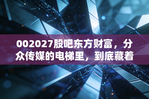 002027股吧东方财富，分众传媒的电梯里，到底藏着多少散户的爱恨情仇？