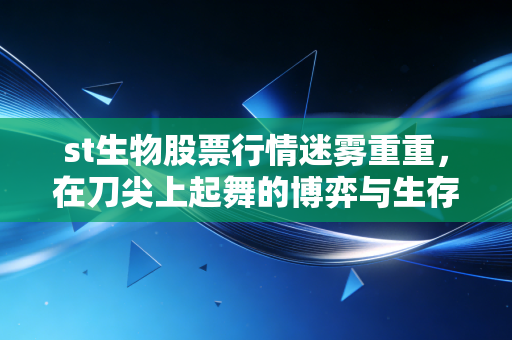 st生物股票行情迷雾重重，在刀尖上起舞的博弈与生存之道