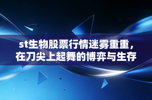 st生物股票行情迷雾重重，在刀尖上起舞的博弈与生存之道